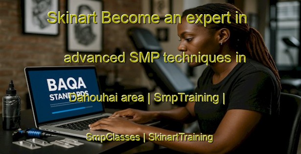 Skinart Become an expert in advanced SMP techniques in Dahouhai area | SmpTraining | SmpClasses | SkinartTraining-China